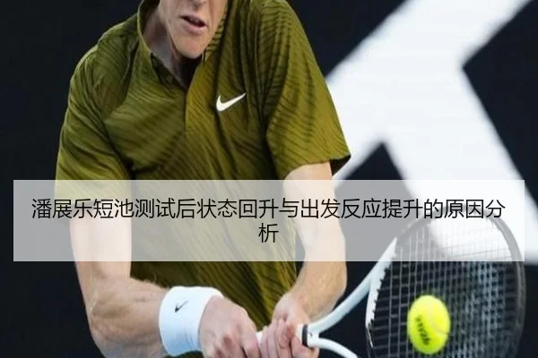 潘展乐短池测试后状态回升与出发反应提升的原因分析(XINGKONGSPORTS)